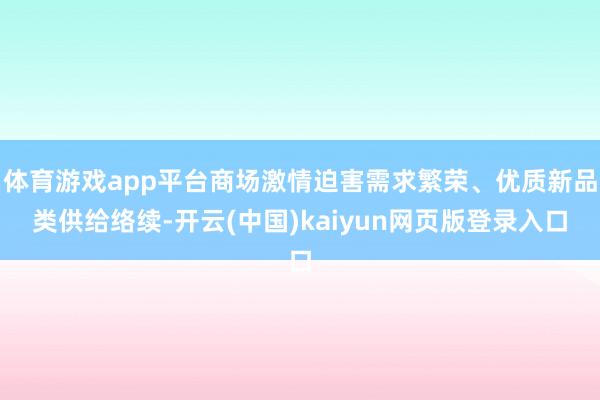 体育游戏app平台商场激情迫害需求繁荣、优质新品类供给络续-开云(中国)kaiyun网页版登录入口