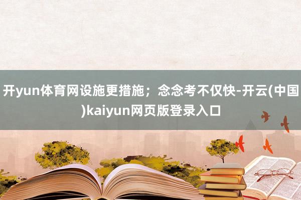 开yun体育网设施更措施；念念考不仅快-开云(中国)kaiyun网页版登录入口