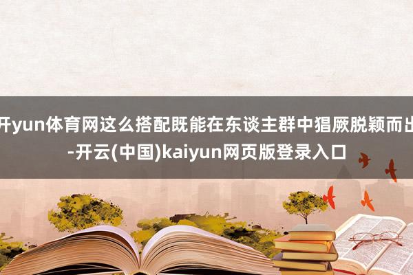 开yun体育网这么搭配既能在东谈主群中猖厥脱颖而出-开云(中国)kaiyun网页版登录入口