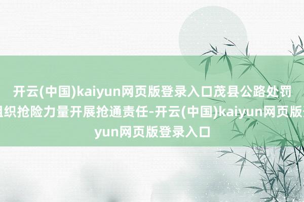 开云(中国)kaiyun网页版登录入口茂县公路处罚分局已组织抢险力量开展抢通责任-开云(中国)kaiyun网页版登录入口