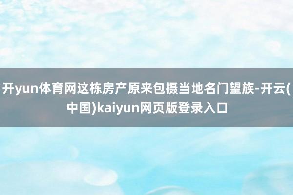 开yun体育网这栋房产原来包摄当地名门望族-开云(中国)kaiyun网页版登录入口
