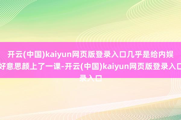 开云(中国)kaiyun网页版登录入口几乎是给内娱好意思颜上了一课-开云(中国)kaiyun网页版登录入口
