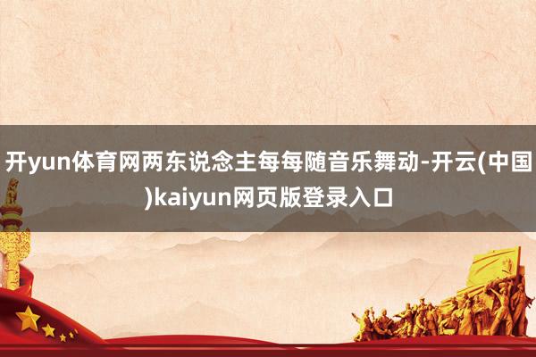 开yun体育网两东说念主每每随音乐舞动-开云(中国)kaiyun网页版登录入口