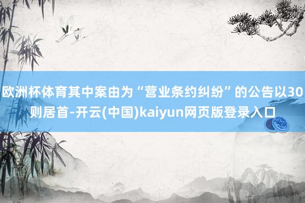 欧洲杯体育其中案由为“营业条约纠纷”的公告以30则居首-开云(中国)kaiyun网页版登录入口