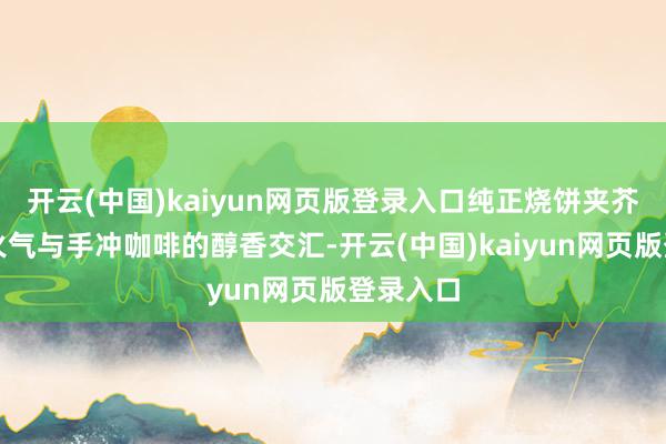 开云(中国)kaiyun网页版登录入口纯正烧饼夹芥丝的焰火气与手冲咖啡的醇香交汇-开云(中国)kaiyun网页版登录入口