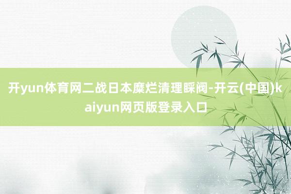 开yun体育网二战日本糜烂清理睬阀-开云(中国)kaiyun网页版登录入口