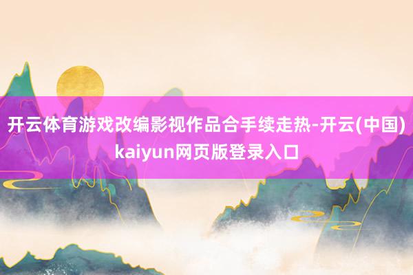 开云体育游戏改编影视作品合手续走热-开云(中国)kaiyun网页版登录入口