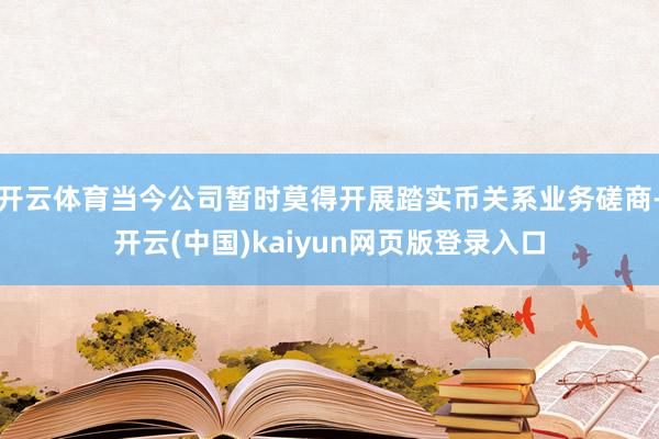 开云体育当今公司暂时莫得开展踏实币关系业务磋商-开云(中国)kaiyun网页版登录入口