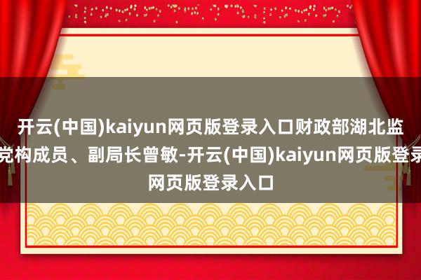 开云(中国)kaiyun网页版登录入口财政部湖北监管局党构成员、副局长曾敏-开云(中国)kaiyun网页版登录入口