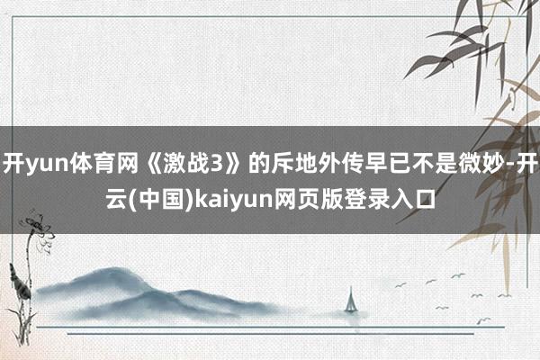 开yun体育网《激战3》的斥地外传早已不是微妙-开云(中国)kaiyun网页版登录入口