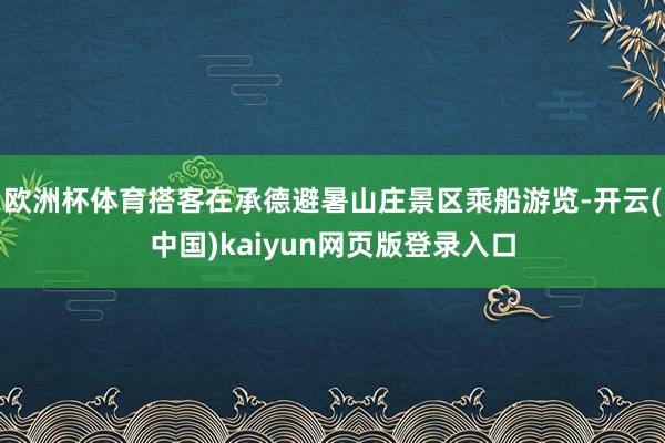 欧洲杯体育搭客在承德避暑山庄景区乘船游览-开云(中国)kaiyun网页版登录入口