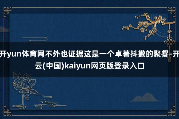 开yun体育网不外也证据这是一个卓著抖擞的聚餐-开云(中国)kaiyun网页版登录入口