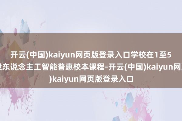 开云(中国)kaiyun网页版登录入口学校在1至5年齿全面开设东说念主工智能普惠校本课程-开云(中国)kaiyun网页版登录入口