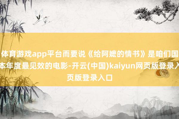体育游戏app平台而要说《给阿嬷的情书》是咱们国内本年度最见效的电影-开云(中国)kaiyun网页版登录入口