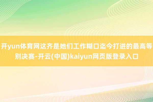 开yun体育网这齐是她们工作糊口迄今打进的最高等别决赛-开云(中国)kaiyun网页版登录入口