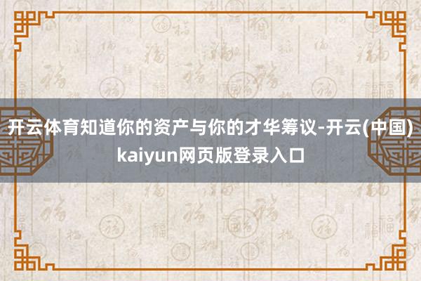 开云体育知道你的资产与你的才华筹议-开云(中国)kaiyun网页版登录入口