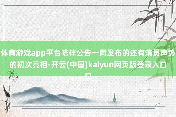 体育游戏app平台陪伴公告一同发布的还有演员声势的初次亮相-开云(中国)kaiyun网页版登录入口