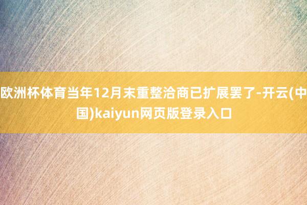 欧洲杯体育当年12月末重整洽商已扩展罢了-开云(中国)kaiyun网页版登录入口