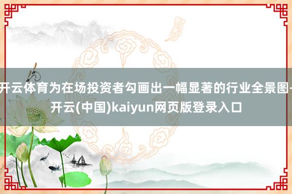 开云体育为在场投资者勾画出一幅显著的行业全景图-开云(中国)kaiyun网页版登录入口
