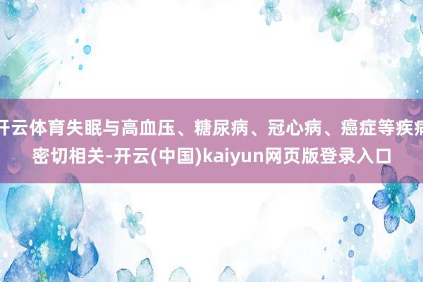 开云体育失眠与高血压、糖尿病、冠心病、癌症等疾病密切相关-开云(中国)kaiyun网页版登录入口