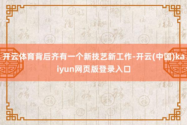 开云体育背后齐有一个新技艺新工作-开云(中国)kaiyun网页版登录入口