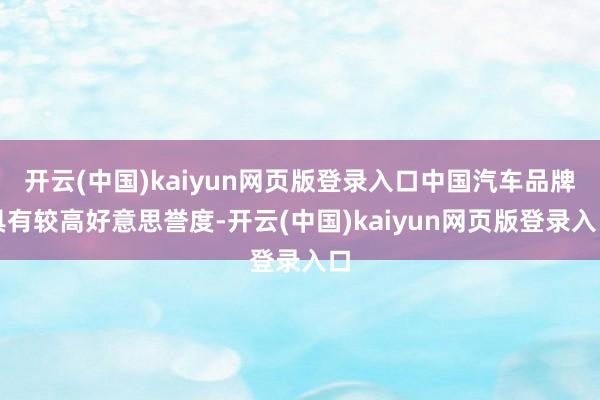 开云(中国)kaiyun网页版登录入口中国汽车品牌具有较高好意思誉度-开云(中国)kaiyun网页版登录入口