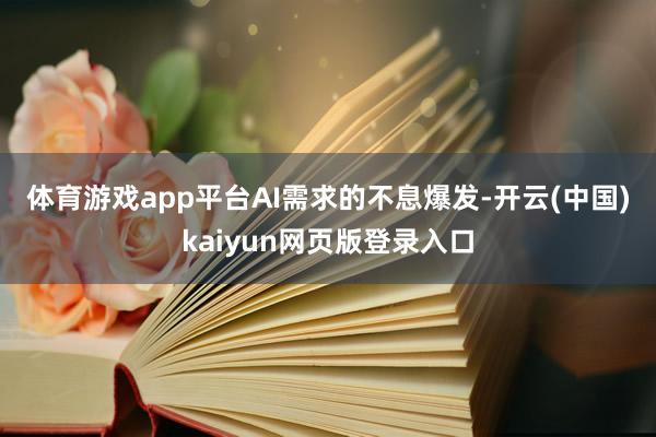 体育游戏app平台　　AI需求的不息爆发-开云(中国)kaiyun网页版登录入口