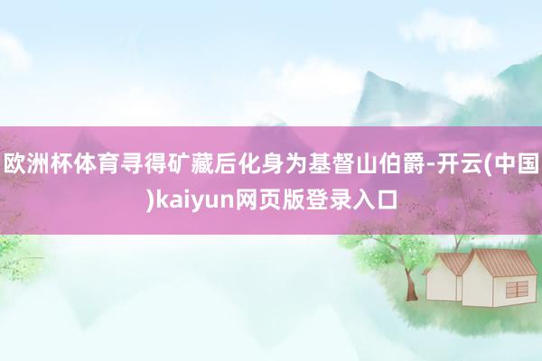 欧洲杯体育寻得矿藏后化身为基督山伯爵-开云(中国)kaiyun网页版登录入口